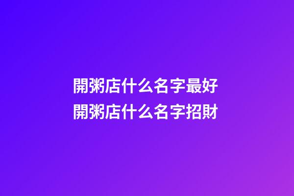 開粥店什么名字最好 開粥店什么名字招財-第1張-店鋪起名-玄機派